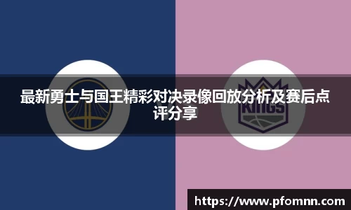 最新勇士与国王精彩对决录像回放分析及赛后点评分享