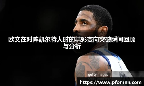 欧文在对阵凯尔特人时的精彩变向突破瞬间回顾与分析